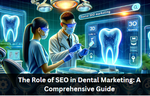 The Role of SEO in Dental Marketing: A Comprehensive Guide